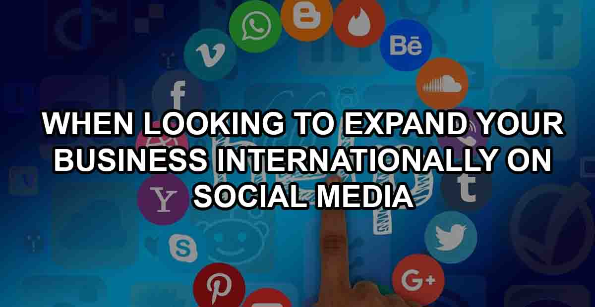 When Looking to Expand Your Business Internationally on Social Media